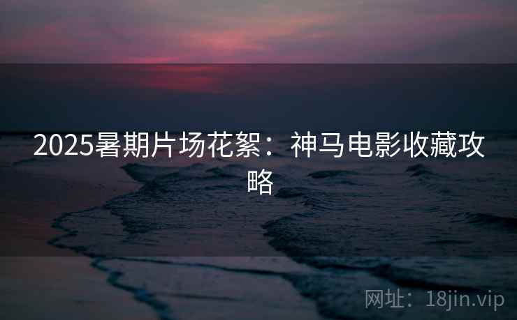 2025暑期片场花絮：神马电影收藏攻略